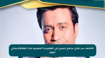 اكتشف سر نجاح سامح حسين في الكوميديا المصرية منذ انطلاقته وحتى اليوم